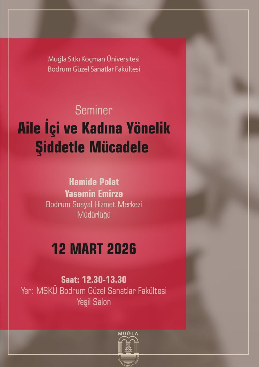 Afiş poster niteliğinde bir duyuru. Sağ ve sol olmak üzere iki ana bölümden oluşuyor; sol taraf kırmızı/maroon tonlarda, sağ taraf ise daha açık, bulanık kahverengi bir arka plana sahip. Üst kısım: Sol tarafta “Muğla Sıtkı Koçman Üniversitesi Bodrum Güzel Sanatlar Fakültesi” yazıları bulunuyor. Bu kısım yazı ile dolu ve maroon arka plan üzerinde beyaz renkte yazılar okunabilir. Orta bölümde başlıklar belirgin: “Seminer” kelimesi daha küçük, altında ise büyük puntolarla “Aile İçi ve Kadına Yönelik Şiddetle Mücadele” ifadesi yer alıyor. Konunun net şekilde belirtildiği bir başlık düzeni var. Seminer konuşmacıları: “Hamide Polat” ve “Yasemin Emirze” adları yazılı. Altında “Bodrum Sosyal Hizmet Merkezi Müdürlüğü” belirtilmiş. Tarih ve saat: “12 Mart 2026” ve “Saat: 12.30-13.30” ifadesi bulunuyor. Yer: “MSKÜ Bodrum Güzel Sanatlar Fakültesi Yeşil Salon” olarak belirtilmiş. Alt kısımda üniversite logosu bulunuyor; logo genel olarak beyaz ve koyu renkte bir tasarım olarak posterin sonuna yerleşmiş. Genel hava: Toplumsal duyarlılık ve bilgilendirici bir ton taşıyor; konu olarak aile içi ve kadına yönelik şiddetle mücadele vurgulanıyor ve seminerin detayları açık şekilde verilmiş.